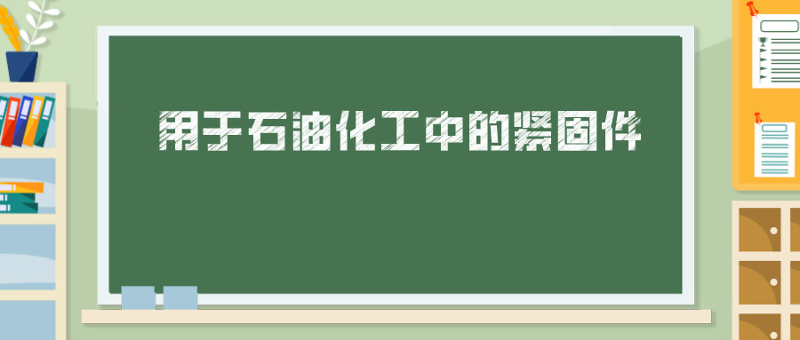 用于石油化工中的緊固件，你真的懂嗎？ 